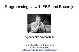 Programming UI with FRP and Bacon.js

Vyacheslav Voronchuk
voronchuk@wm-software.com
Skype: voronhukvk
http://ua.linkedin.com/in/voronchuk/

 