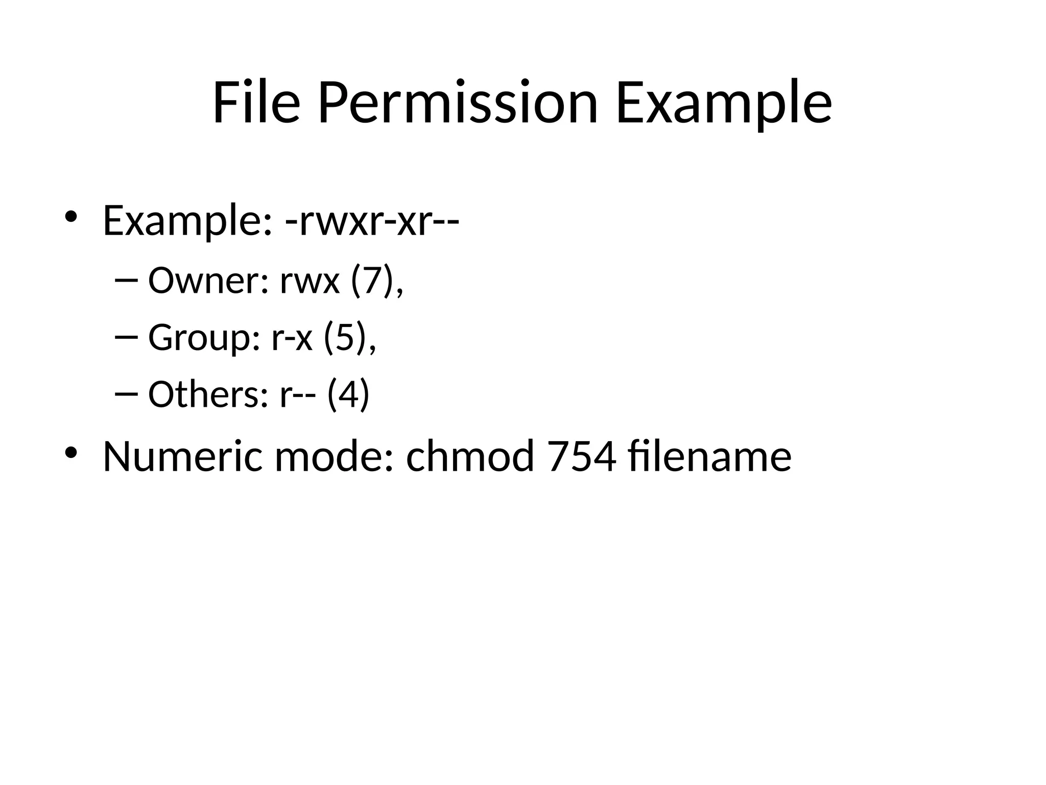 File Permission Example
• Example: -rwxr-xr--
– Owner: rwx (7),
– Group: r-x (5),
– Others: r-- (4)
• Numeric mode: chmod 754 filename
 