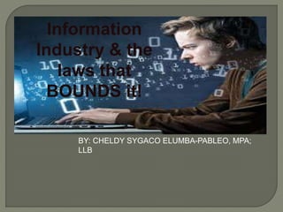 BY: CHELDY SYGACO ELUMBA-PABLEO, MPA;
LLB
Information
Industry & the
laws that
BOUNDS it!
 