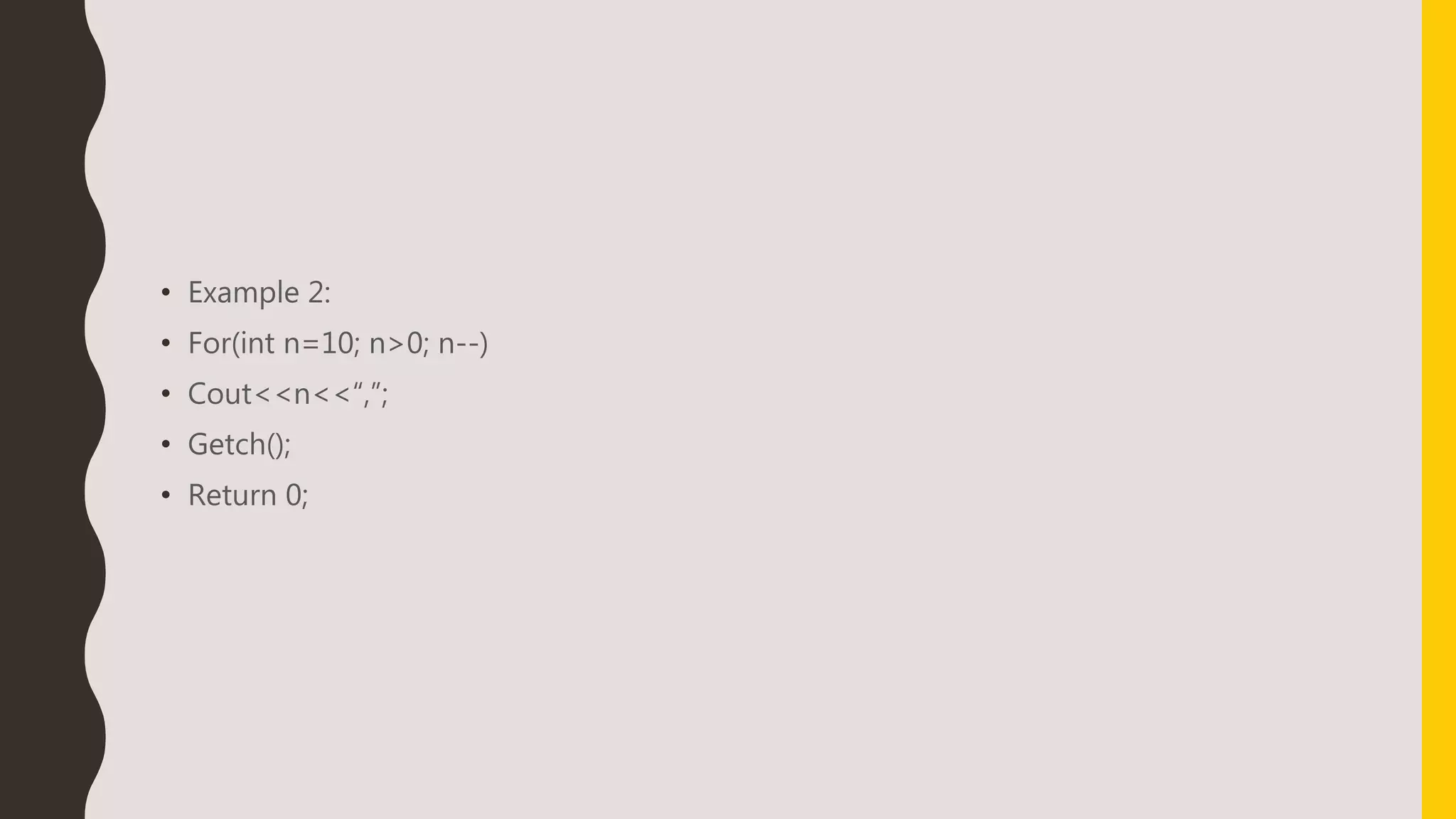 • Example 2:
• For(int n=10; n>0; n--)
• Cout<<n<<“,”;
• Getch();
• Return 0;
 