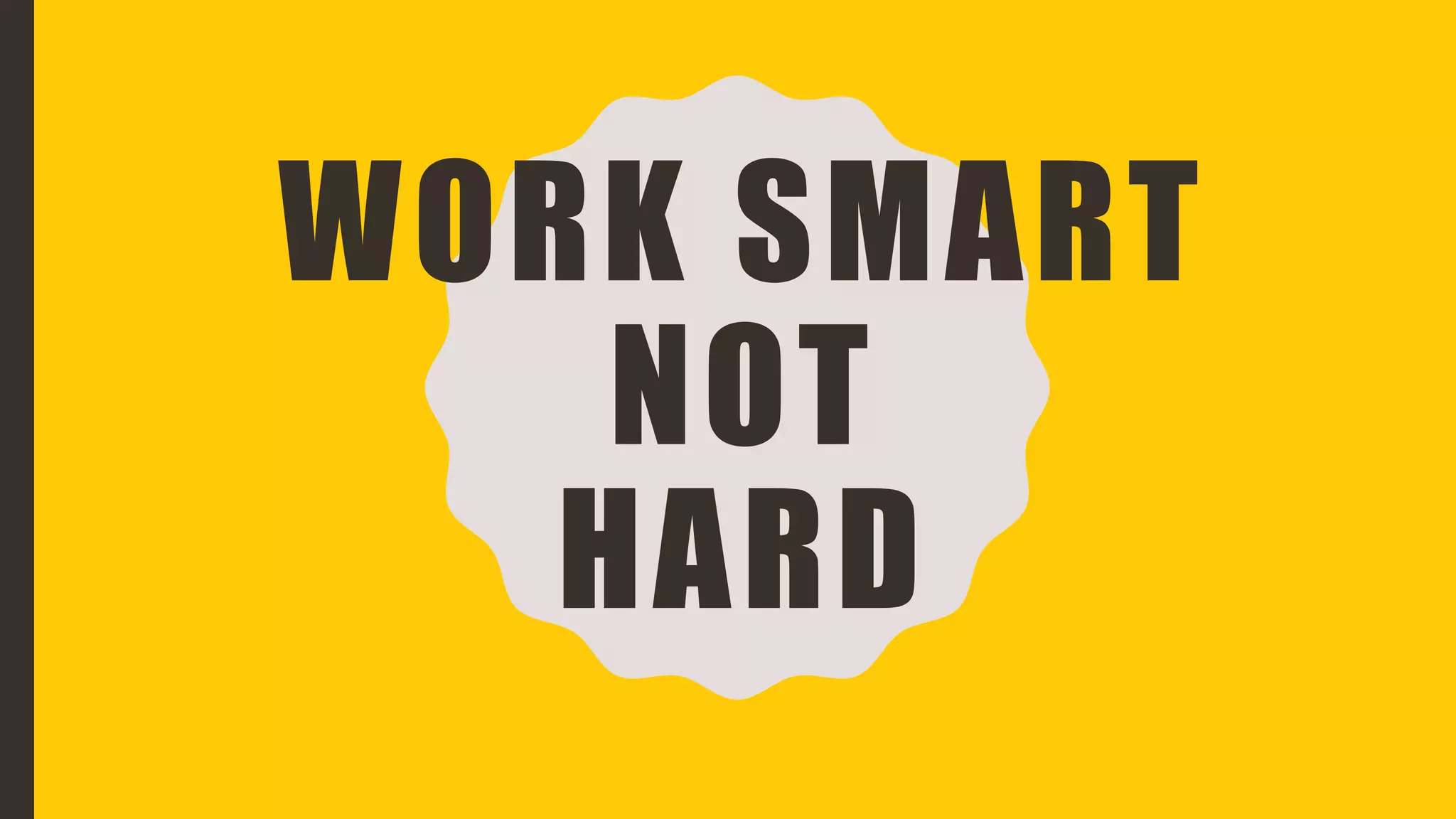 WORK SMART
NOT
HARD
 