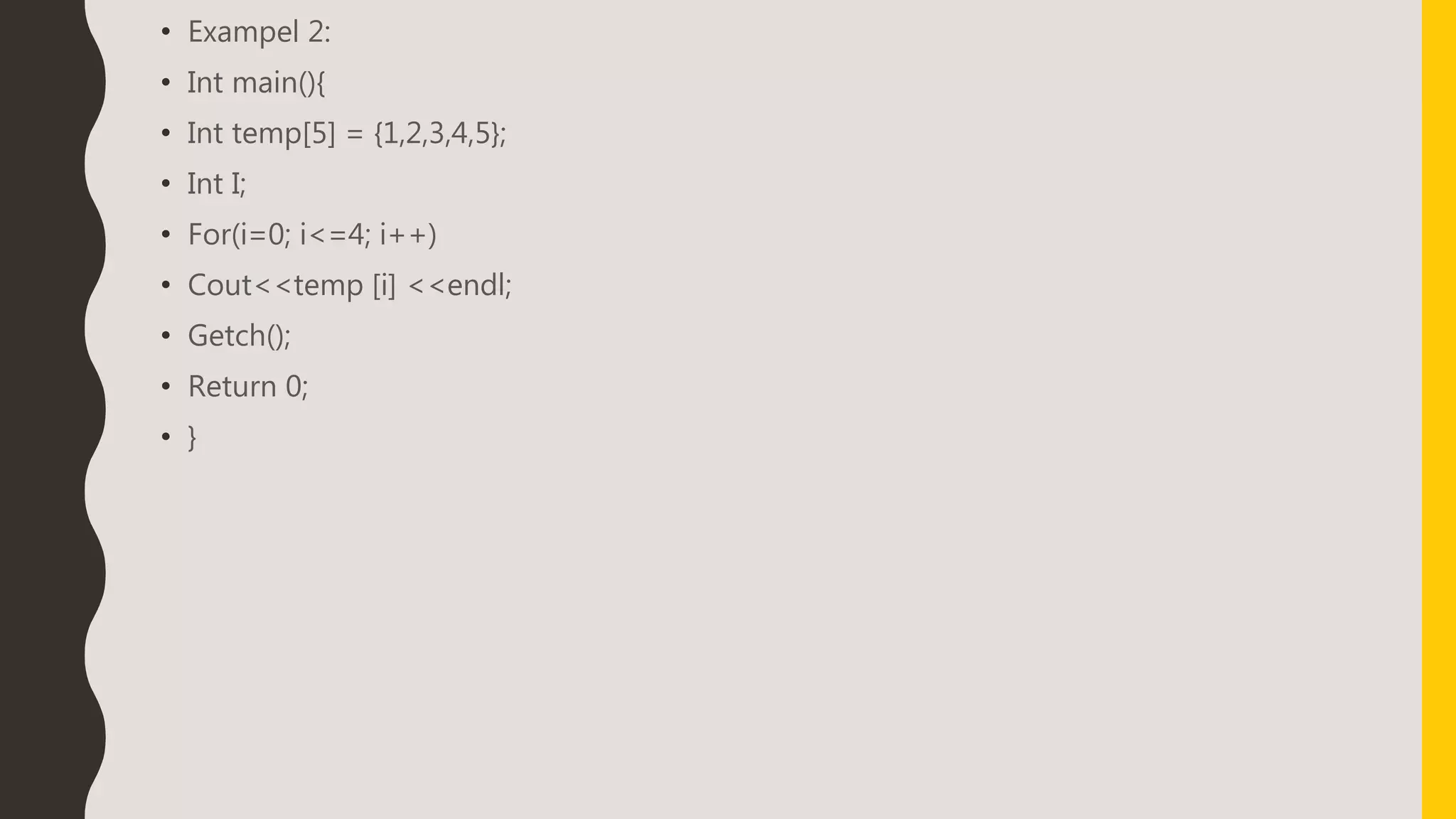 • Exampel 2:
• Int main(){
• Int temp[5] = {1,2,3,4,5};
• Int I;
• For(i=0; i<=4; i++)
• Cout<<temp [i] <<endl;
• Getch();
• Return 0;
• }
 