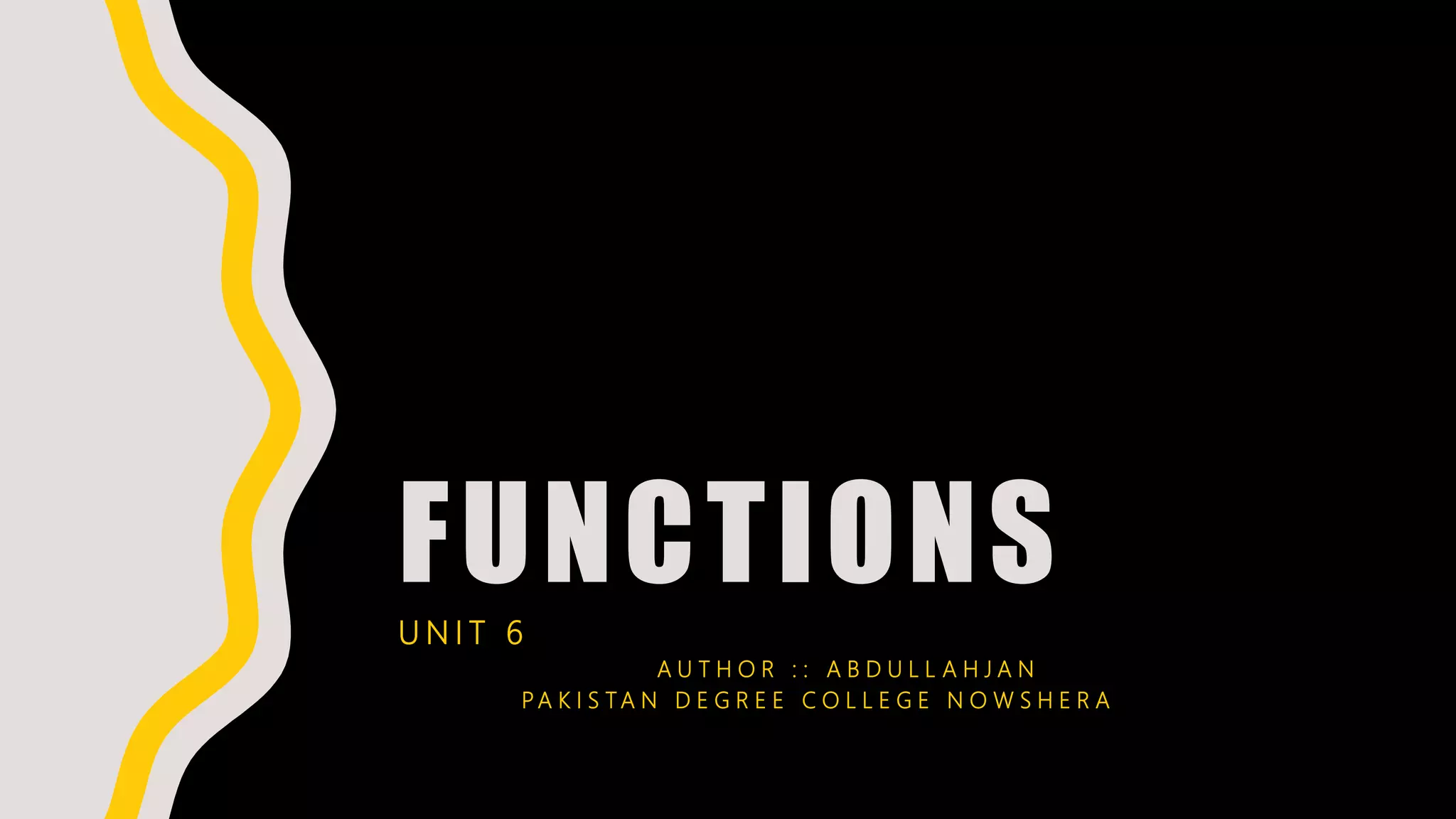 FUNCTIONSU N I T 6
A U T H O R : : A B D U L L A H J A N
P A K I S T A N D E G R E E C O L L E G E N O W S H E R A
 