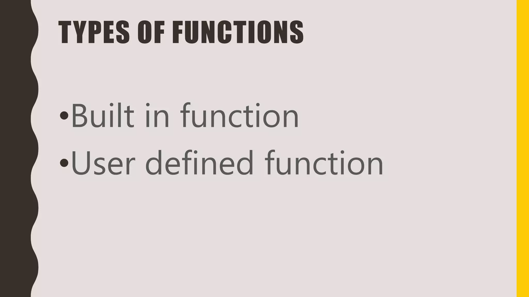 TYPES OF FUNCTIONS
•Built in function
•User defined function
 