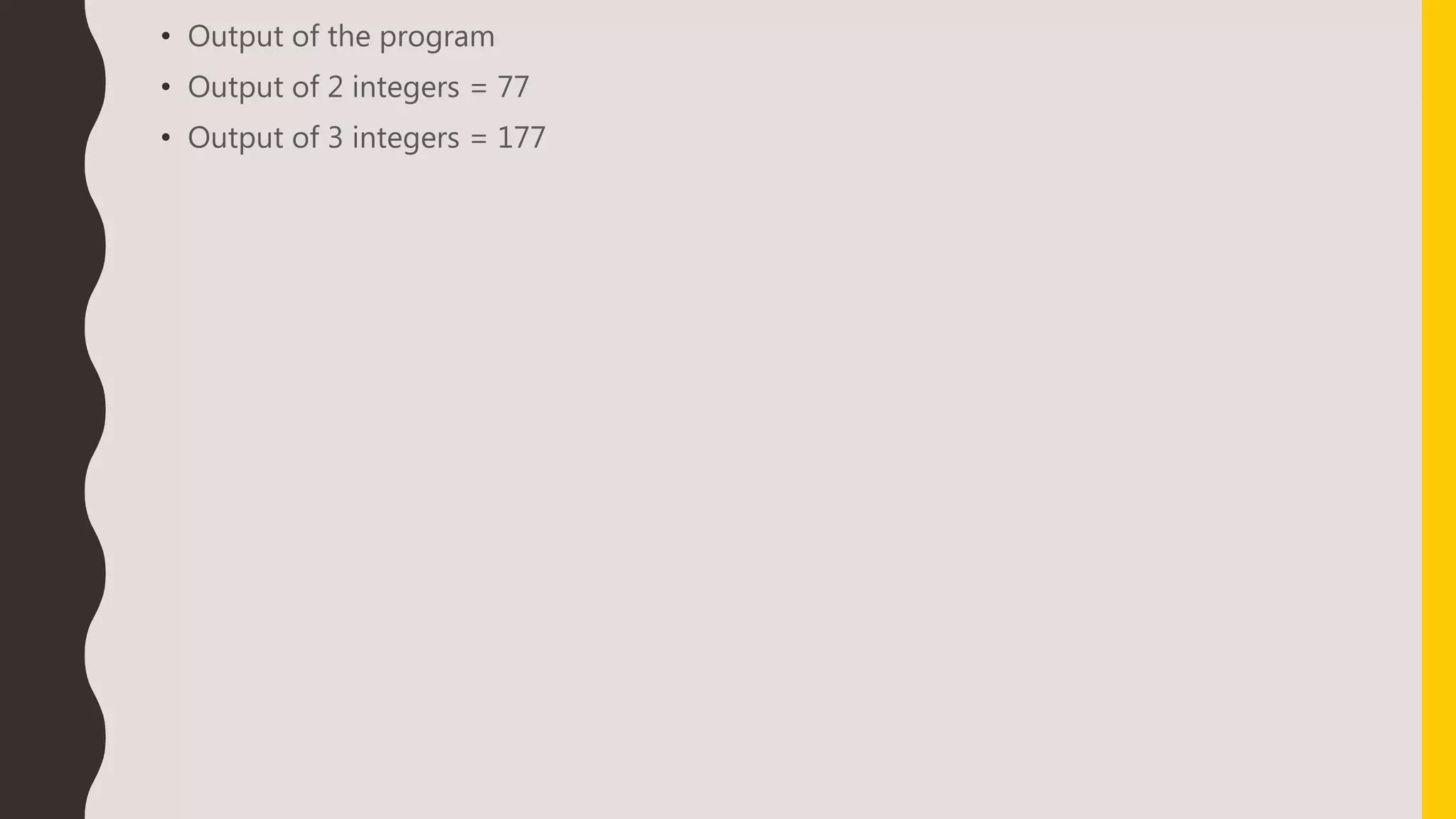 • Output of the program
• Output of 2 integers = 77
• Output of 3 integers = 177
 