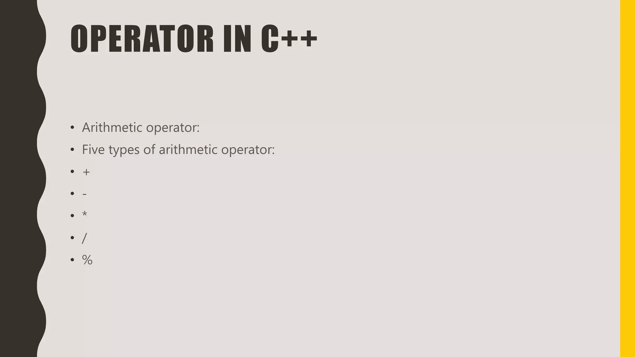 OPERATOR IN C++
• Arithmetic operator:
• Five types of arithmetic operator:
• +
• -
• *
• /
• %
 