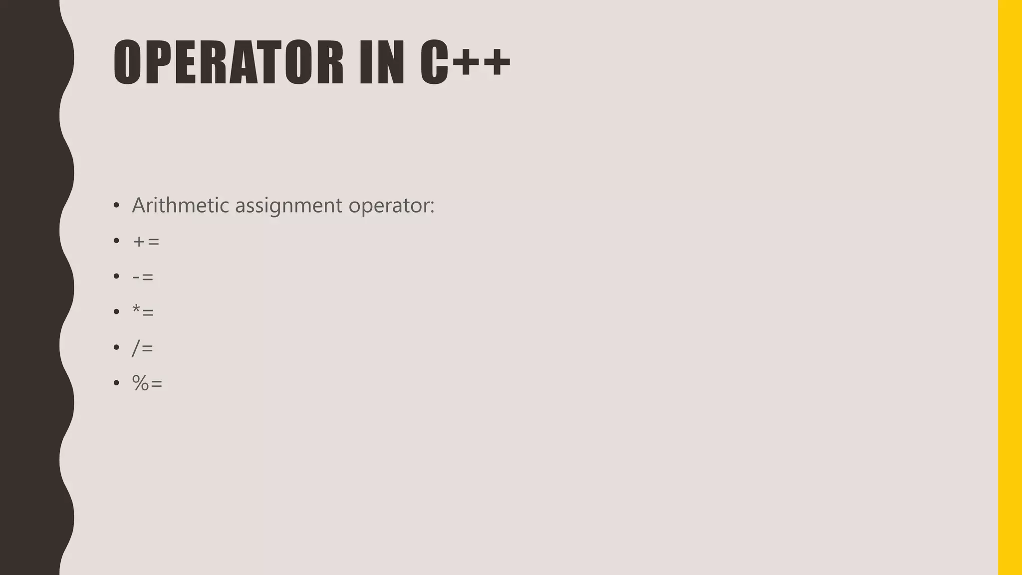 OPERATOR IN C++
• Arithmetic assignment operator:
• +=
• -=
• *=
• /=
• %=
 