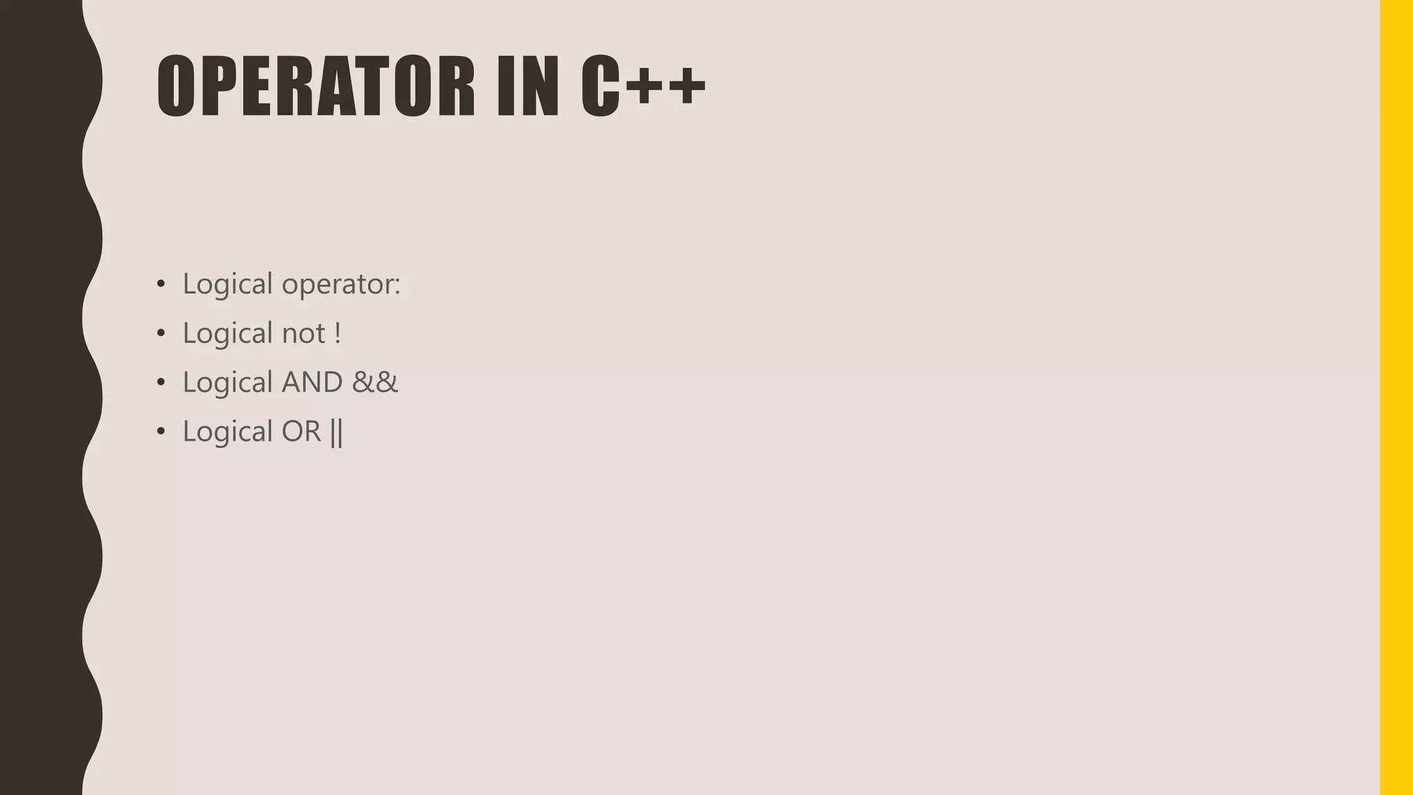 OPERATOR IN C++
• Logical operator:
• Logical not !
• Logical AND &&
• Logical OR ||
 