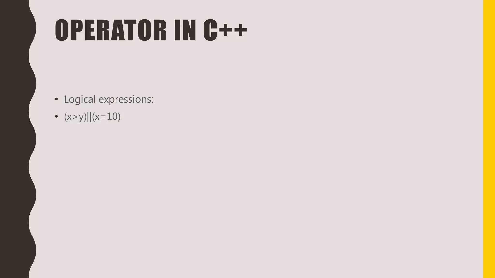 OPERATOR IN C++
• Logical expressions:
• (x>y)||(x=10)
 