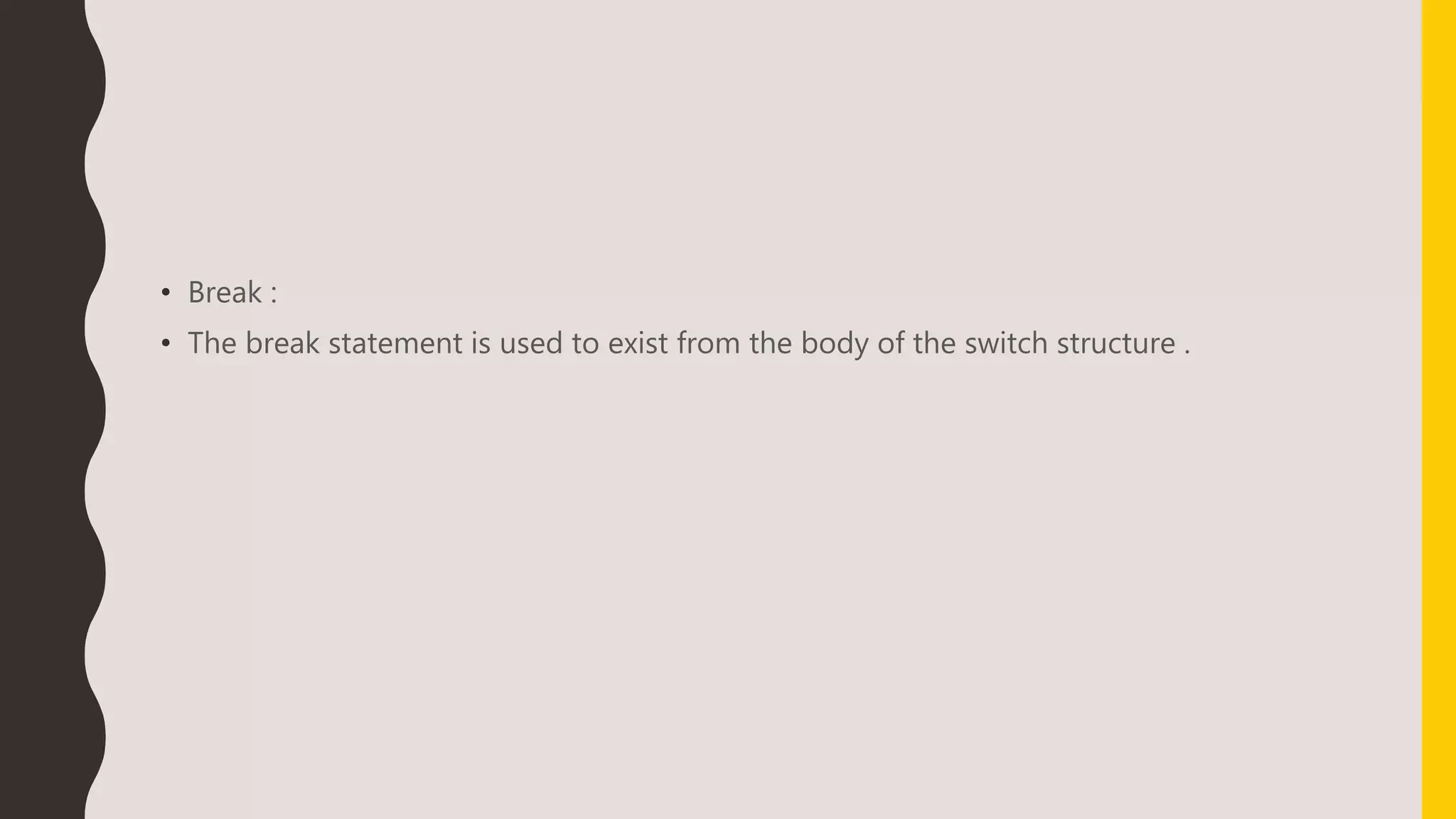 • Break :
• The break statement is used to exist from the body of the switch structure .
 