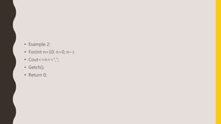 • Example 2:
• For(int n=10; n>0; n--)
• Cout<<n<<“,”;
• Getch();
• Return 0;
 