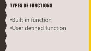 TYPES OF FUNCTIONS
•Built in function
•User defined function
 