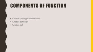 COMPONENTS OF FUNCTION
• Function prototype / declaration
• Function definition
• Function call
 
