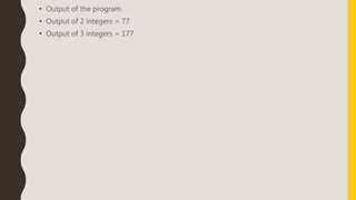 • Output of the program
• Output of 2 integers = 77
• Output of 3 integers = 177
 
