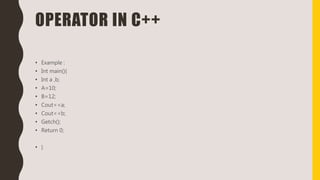 OPERATOR IN C++
• Example :
• Int main(){
• Int a ,b;
• A=10;
• B=12;
• Cout<<a;
• Cout<<b;
• Getch();
• Return 0;
• }
 