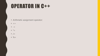OPERATOR IN C++
• Arithmetic assignment operator:
• +=
• -=
• *=
• /=
• %=
 