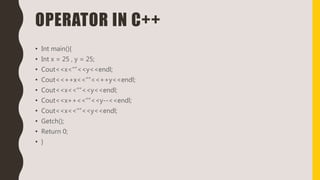 OPERATOR IN C++
• Int main(){
• Int x = 25 , y = 25;
• Cout<<x<“”<<y<<endl;
• Cout<<++x<<“”<<++y<<endl;
• Cout<<x<<“”<<y<<endl;
• Cout<<x++<<“”<<y--<<endl;
• Cout<<x<<“”<<y<<endl;
• Getch();
• Return 0;
• }
 