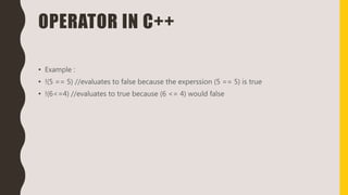 OPERATOR IN C++
• Example :
• !(5 == 5) //evaluates to false because the experssion (5 == 5) is true
• !(6<=4) //evaluates to true because (6 <= 4) would false
 