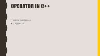 OPERATOR IN C++
• Logical expressions:
• (x>y)||(x=10)
 