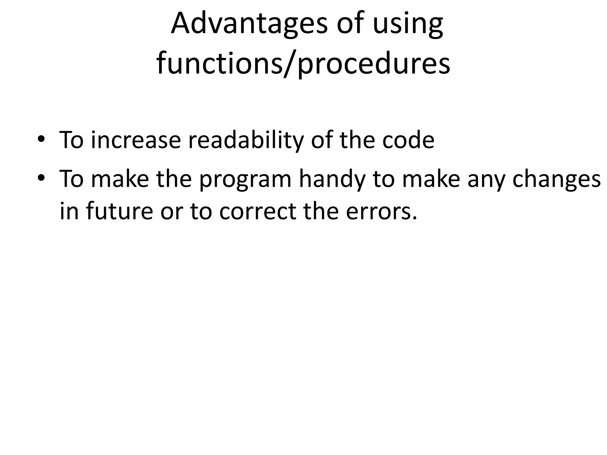 Advantages of using
functions/procedures
• To increase readability of the code
• To make the program handy to make any changes
in future or to correct the errors.
 