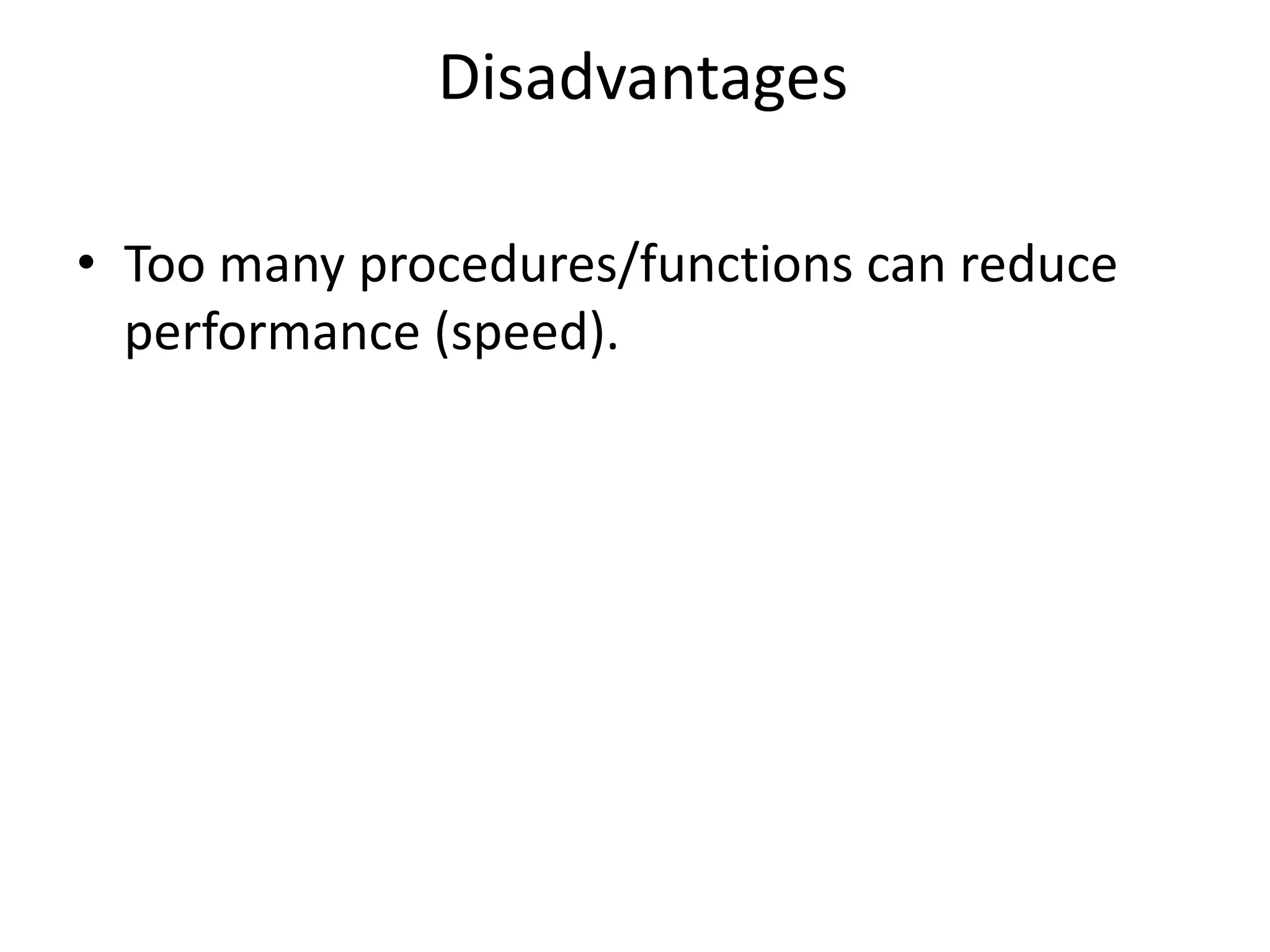 Disadvantages
• Too many procedures/functions can reduce
performance (speed).
 