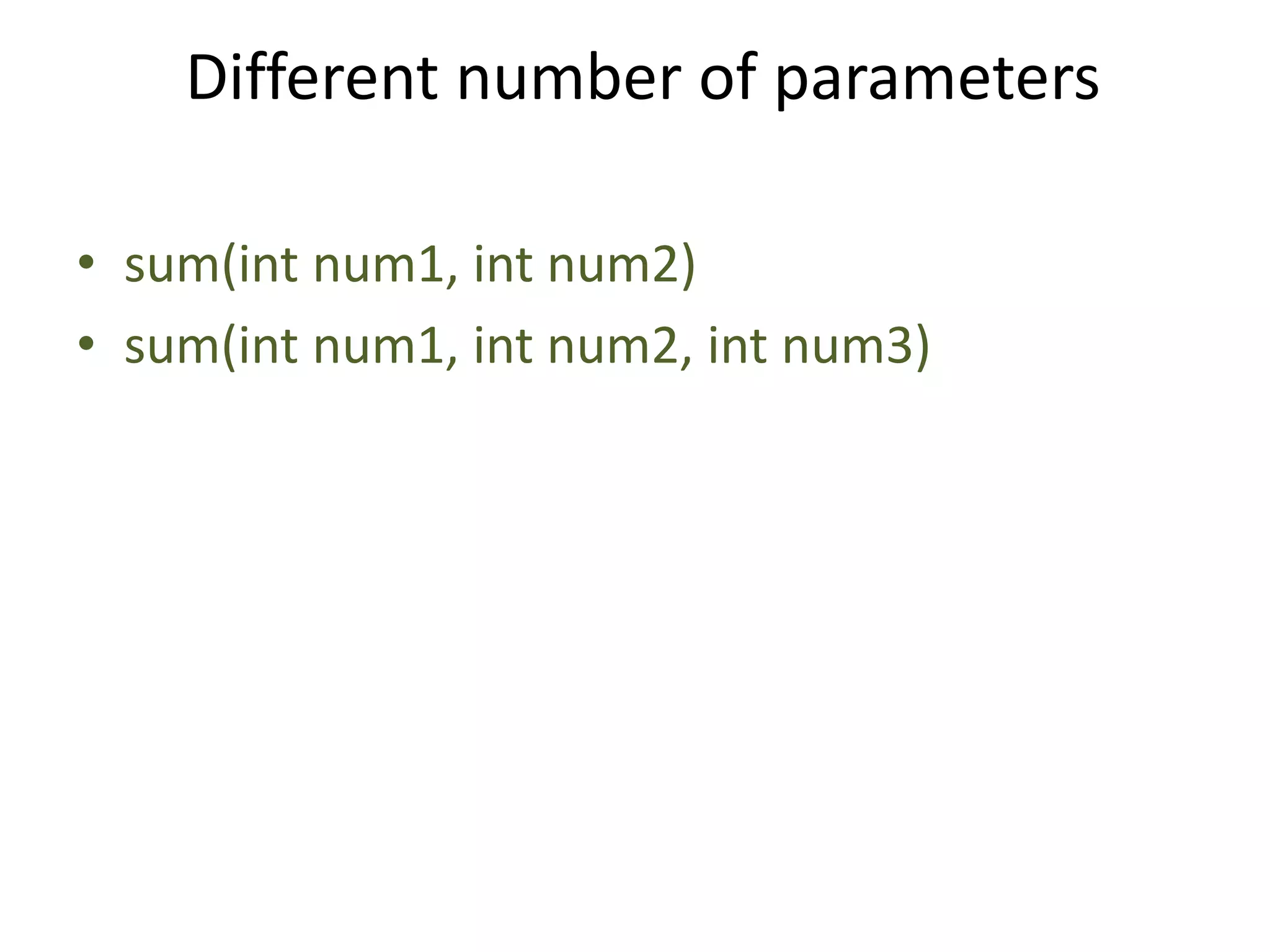 Different number of parameters
• sum(int num1, int num2)
• sum(int num1, int num2, int num3)
 