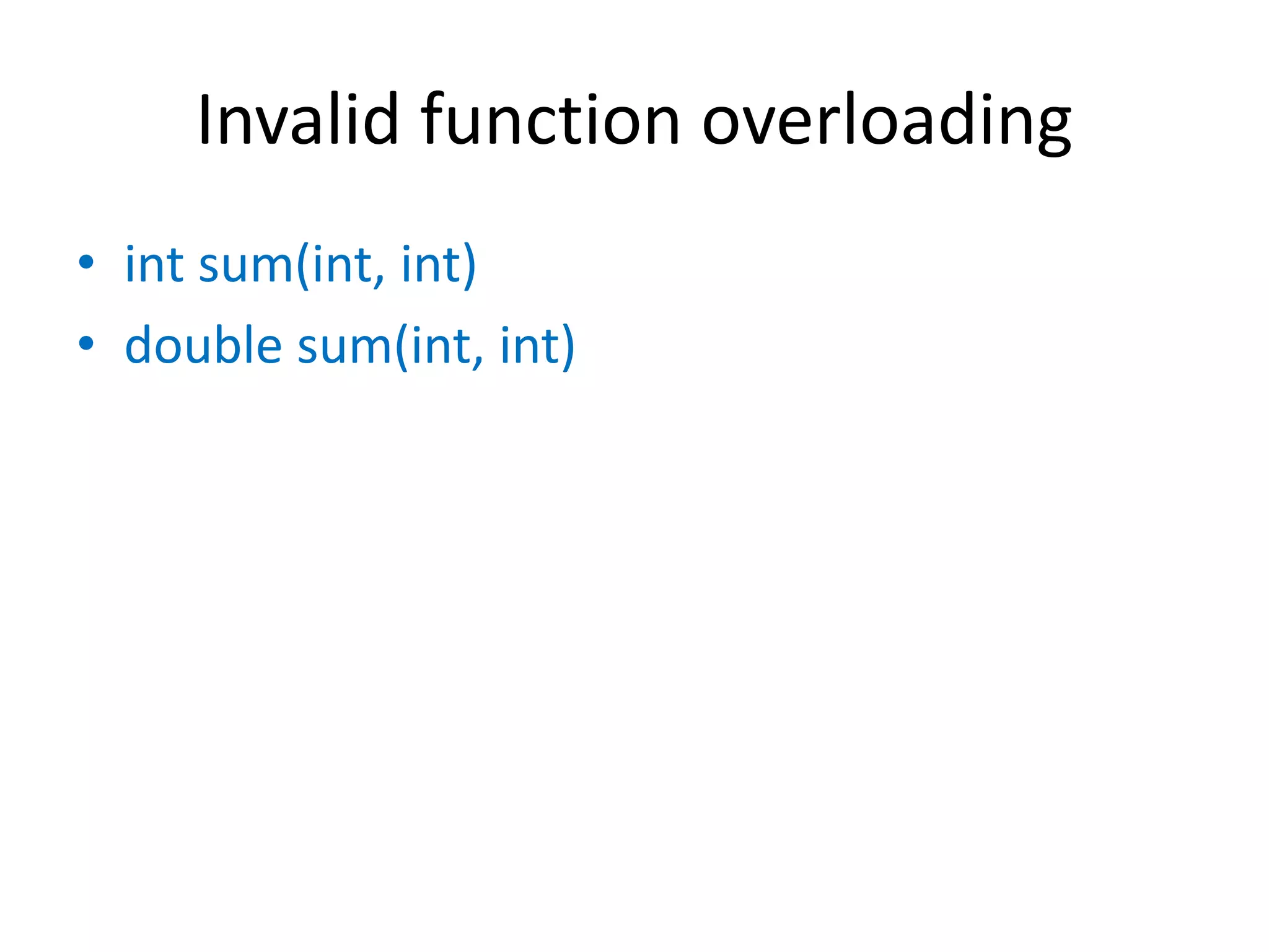 Invalid function overloading
• int sum(int, int)
• double sum(int, int)
 