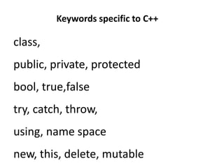 class,
public, private, protected
bool, true,false
try, catch, throw,
using, name space
new, this, delete, mutable
Keywords specific to C++
 