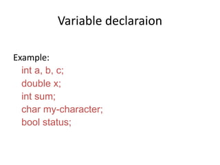 Variable declaraion
Example:
int a, b, c;
double x;
int sum;
char my-character;
bool status;
 