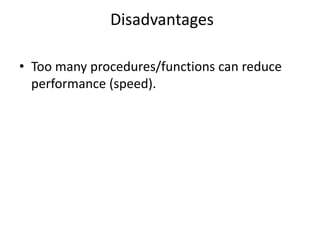 Disadvantages
• Too many procedures/functions can reduce
performance (speed).
 