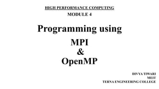 Programming using
MPI
&
OpenMP
HIGH PERFORMANCE COMPUTING
MODULE 4
DIVYA TIWARI
MEIT
TERNA ENGINEERING COLLEGE
 