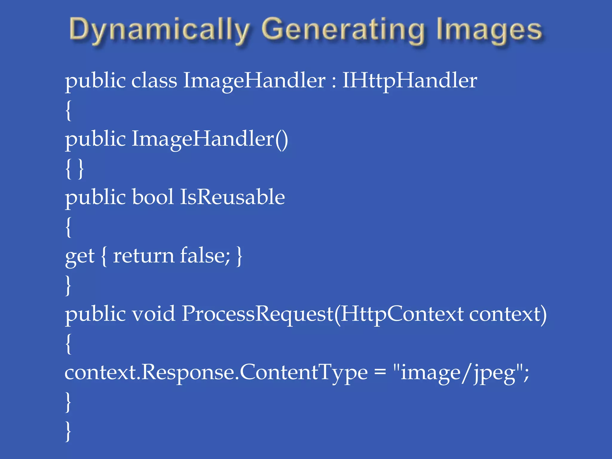 public class ImageHandler : IHttpHandler
{
public ImageHandler()
{}
public bool IsReusable
{
get { return false; }
}
public void ProcessRequest(HttpContext context)
{
context.Response.ContentType = "image/jpeg";
}
}
 