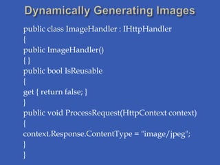 public class ImageHandler : IHttpHandler
{
public ImageHandler()
{}
public bool IsReusable
{
get { return false; }
}
public void ProcessRequest(HttpContext context)
{
context.Response.ContentType = "image/jpeg";
}
}
 