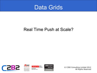 Data Grids


Real Time Push at Scale?




                   © C2B2 Consulting Limited 2012
                              All Rights Reserved
 