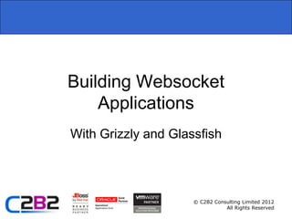 Building Websocket
    Applications
With Grizzly and Glassfish




                     © C2B2 Consulting Limited 2012
                                All Rights Reserved
 