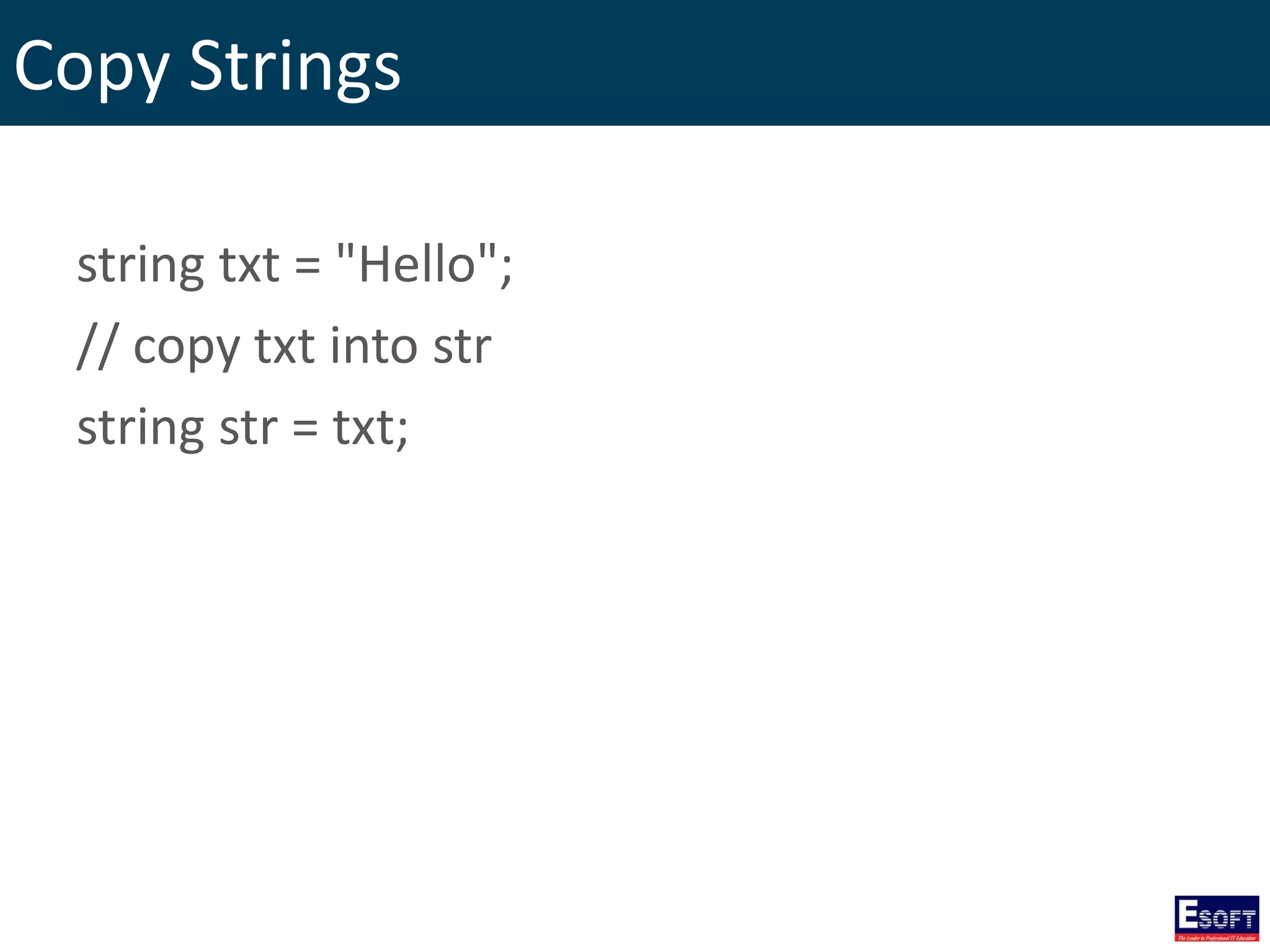 Copy Strings
string txt = "Hello";
// copy txt into str
string str = txt;
 