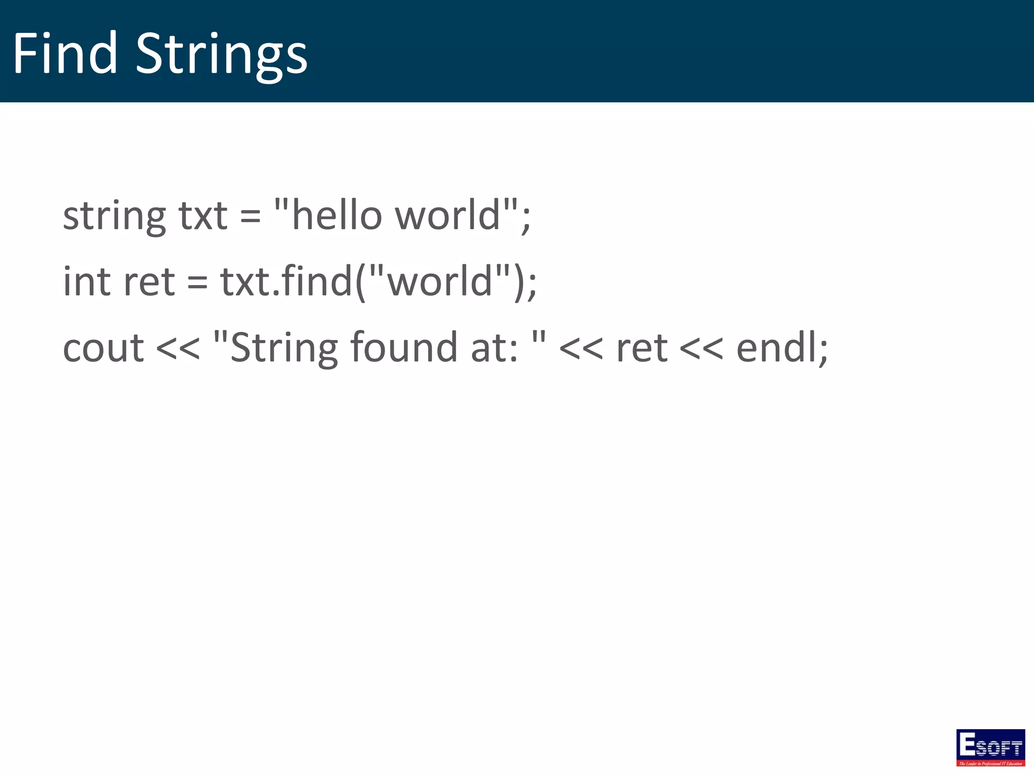 Find Strings
string txt = "hello world";
int ret = txt.find("world");
cout << "String found at: " << ret << endl;
 