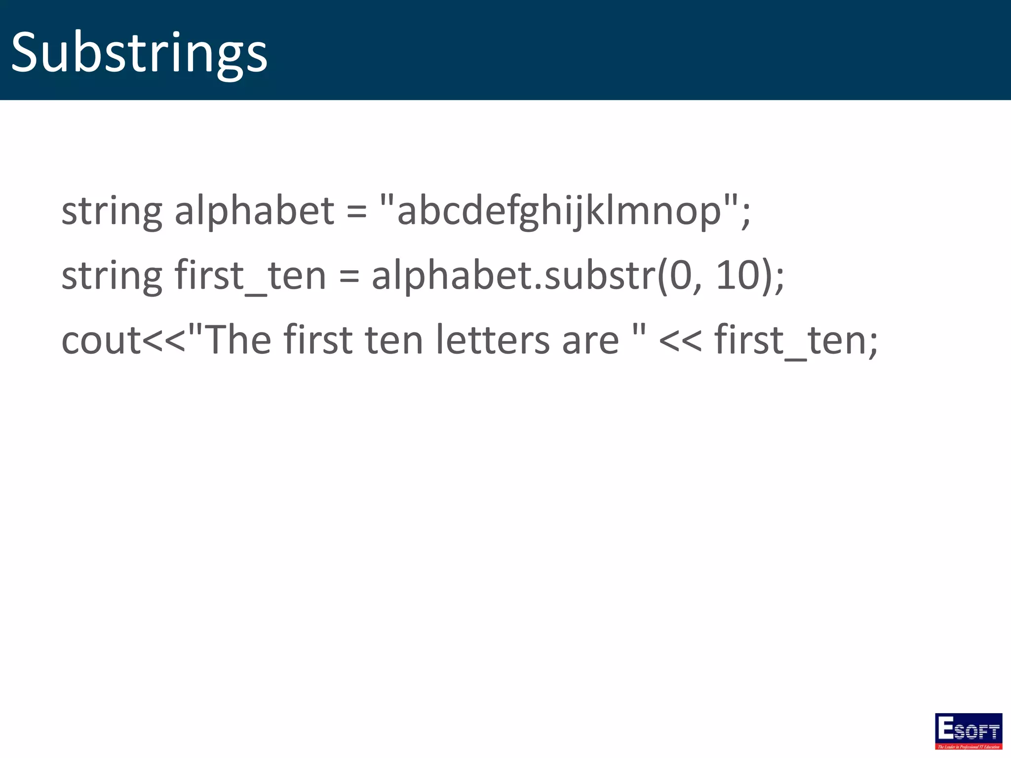 Substrings
string alphabet = "abcdefghijklmnop";
string first_ten = alphabet.substr(0, 10);
cout<<"The first ten letters are " << first_ten;
 