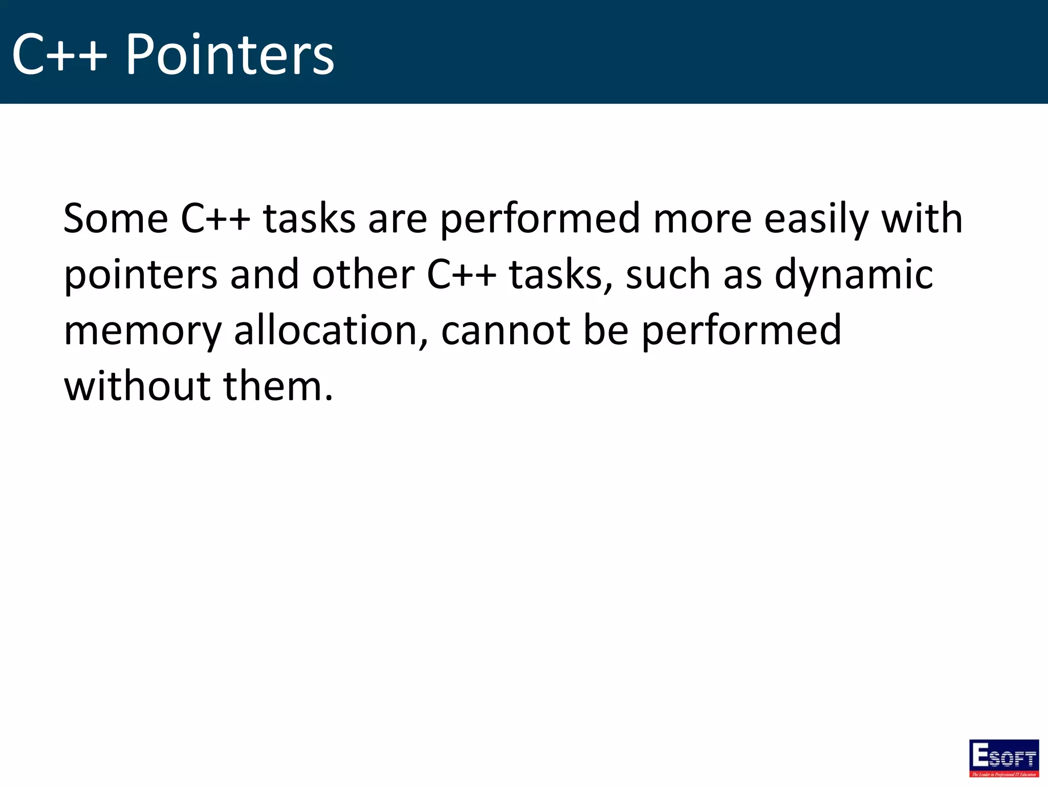 C++ Pointers
Some C++ tasks are performed more easily with
pointers and other C++ tasks, such as dynamic
memory allocation, cannot be performed
without them.
 