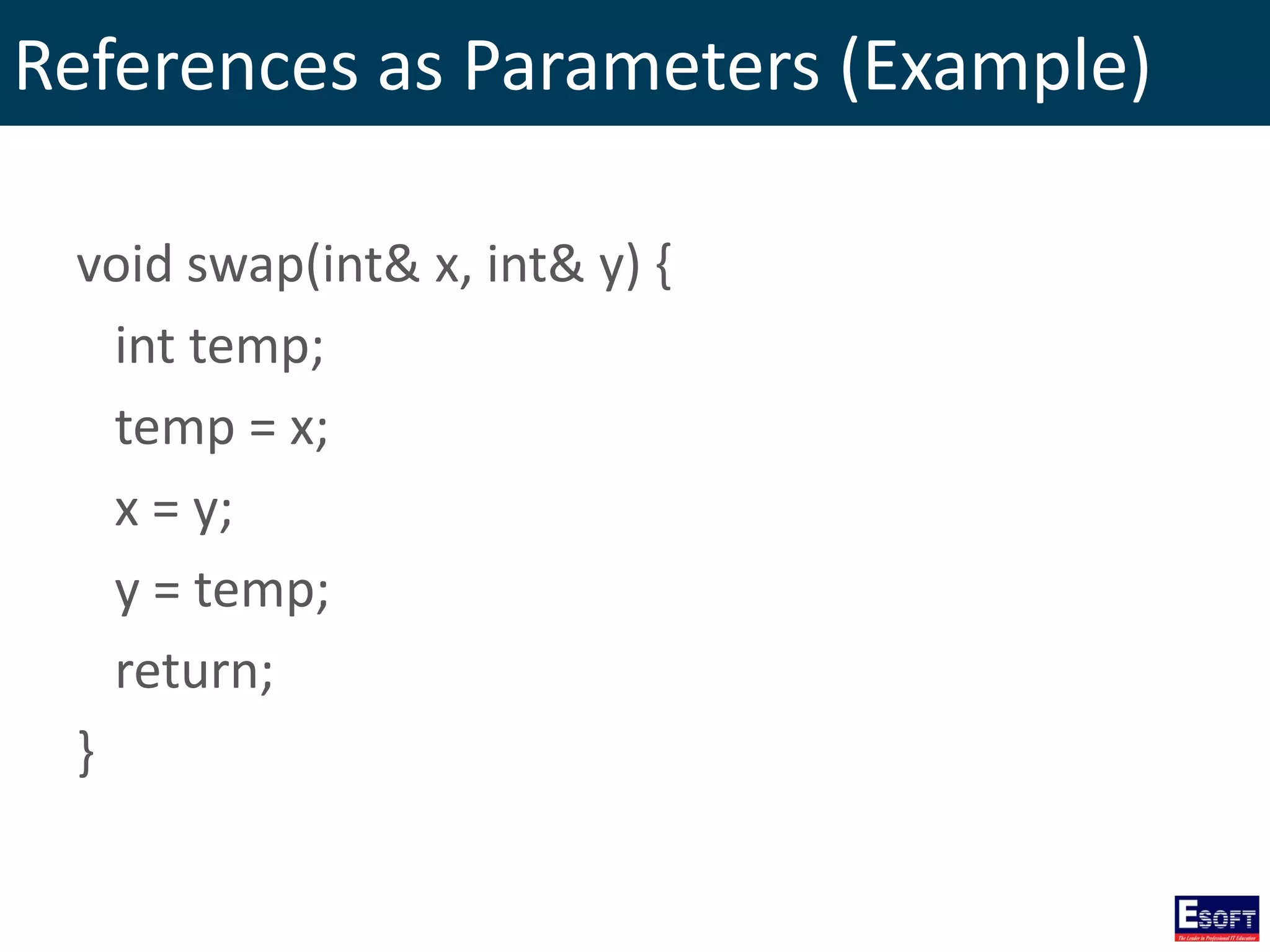 References as Parameters (Example)
void swap(int& x, int& y) {
int temp;
temp = x;
x = y;
y = temp;
return;
}
 