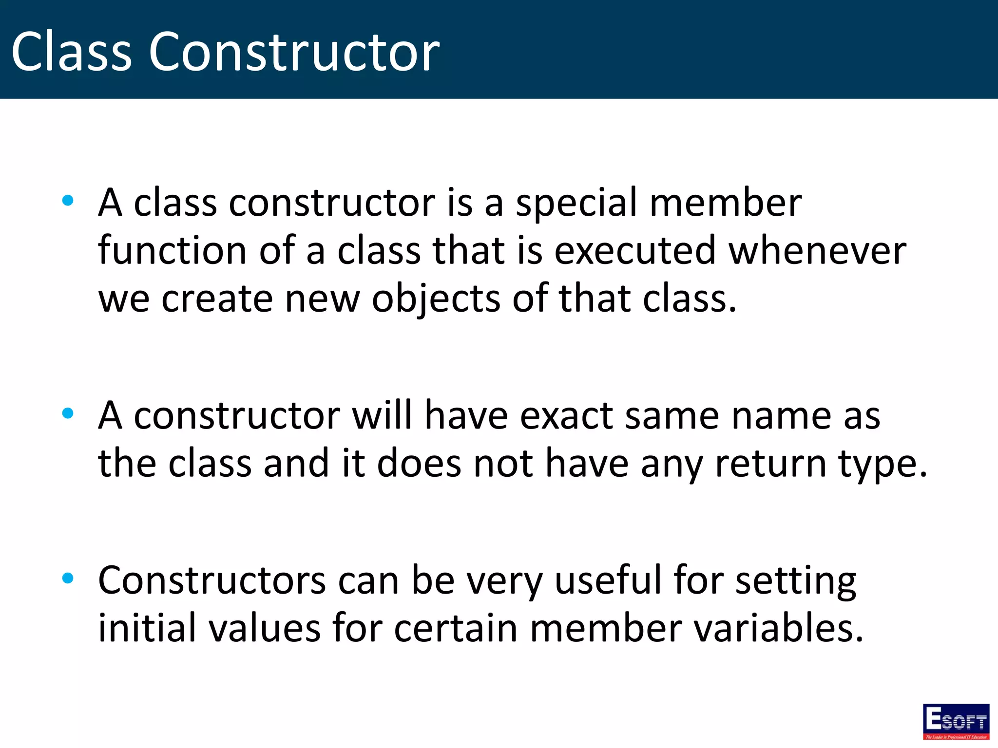 Class Constructor
• A class constructor is a special member
function of a class that is executed whenever
we create new objects of that class.
• A constructor will have exact same name as
the class and it does not have any return type.
• Constructors can be very useful for setting
initial values for certain member variables.
 