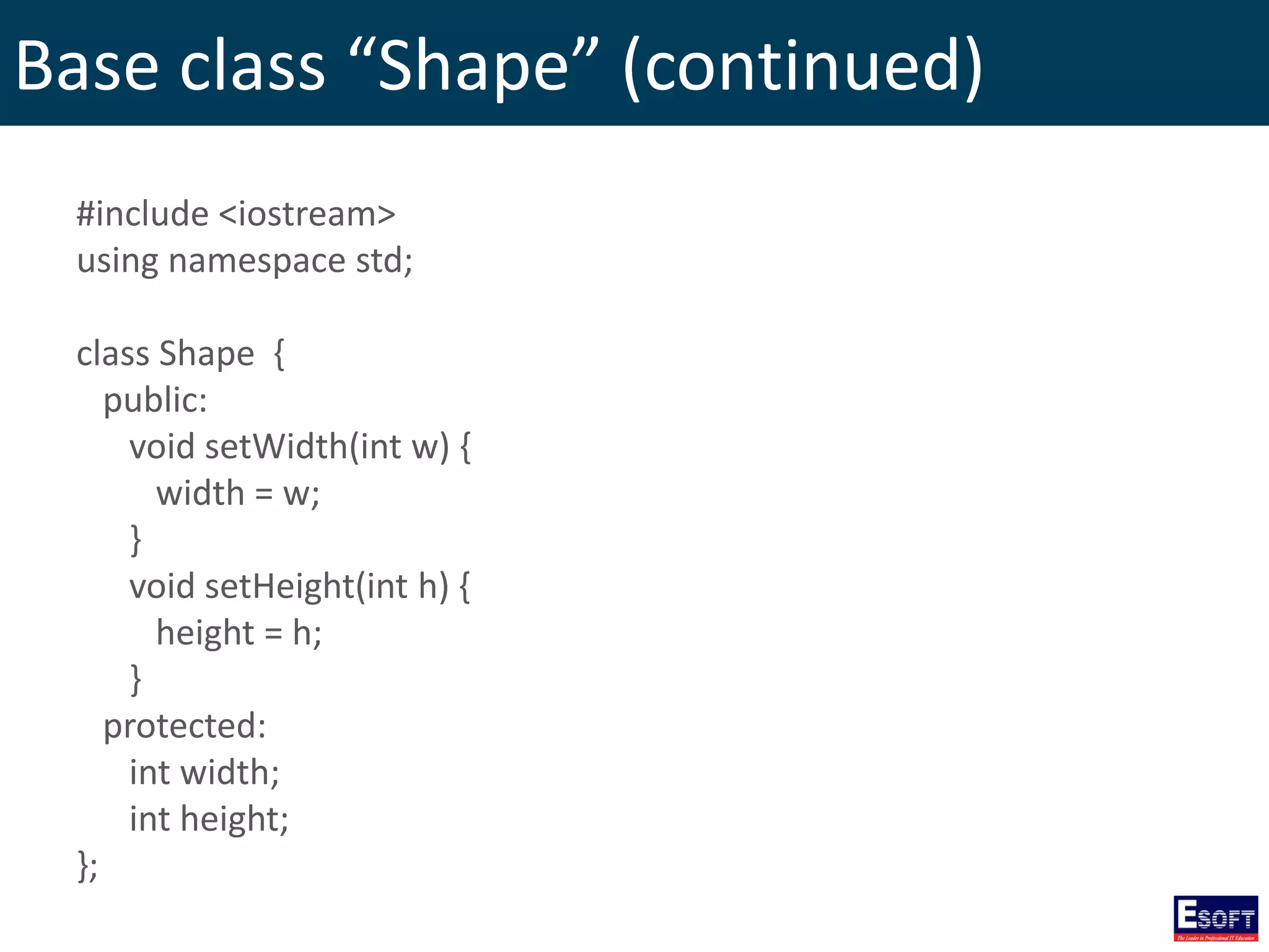 Base class “Shape” (continued)
#include <iostream>
using namespace std;
class Shape {
public:
void setWidth(int w) {
width = w;
}
void setHeight(int h) {
height = h;
}
protected:
int width;
int height;
};
 
