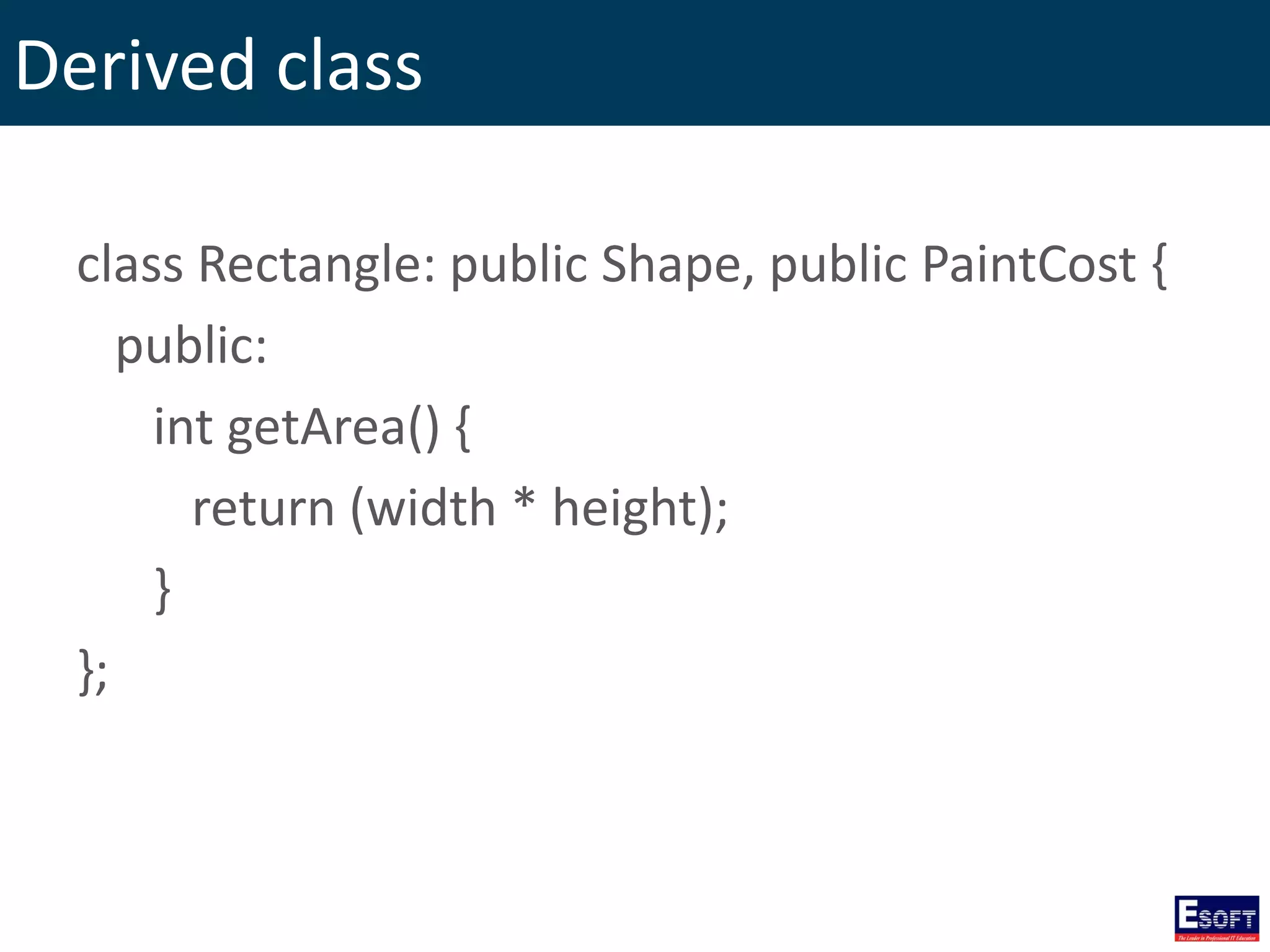 Derived class
class Rectangle: public Shape, public PaintCost {
public:
int getArea() {
return (width * height);
}
};
 