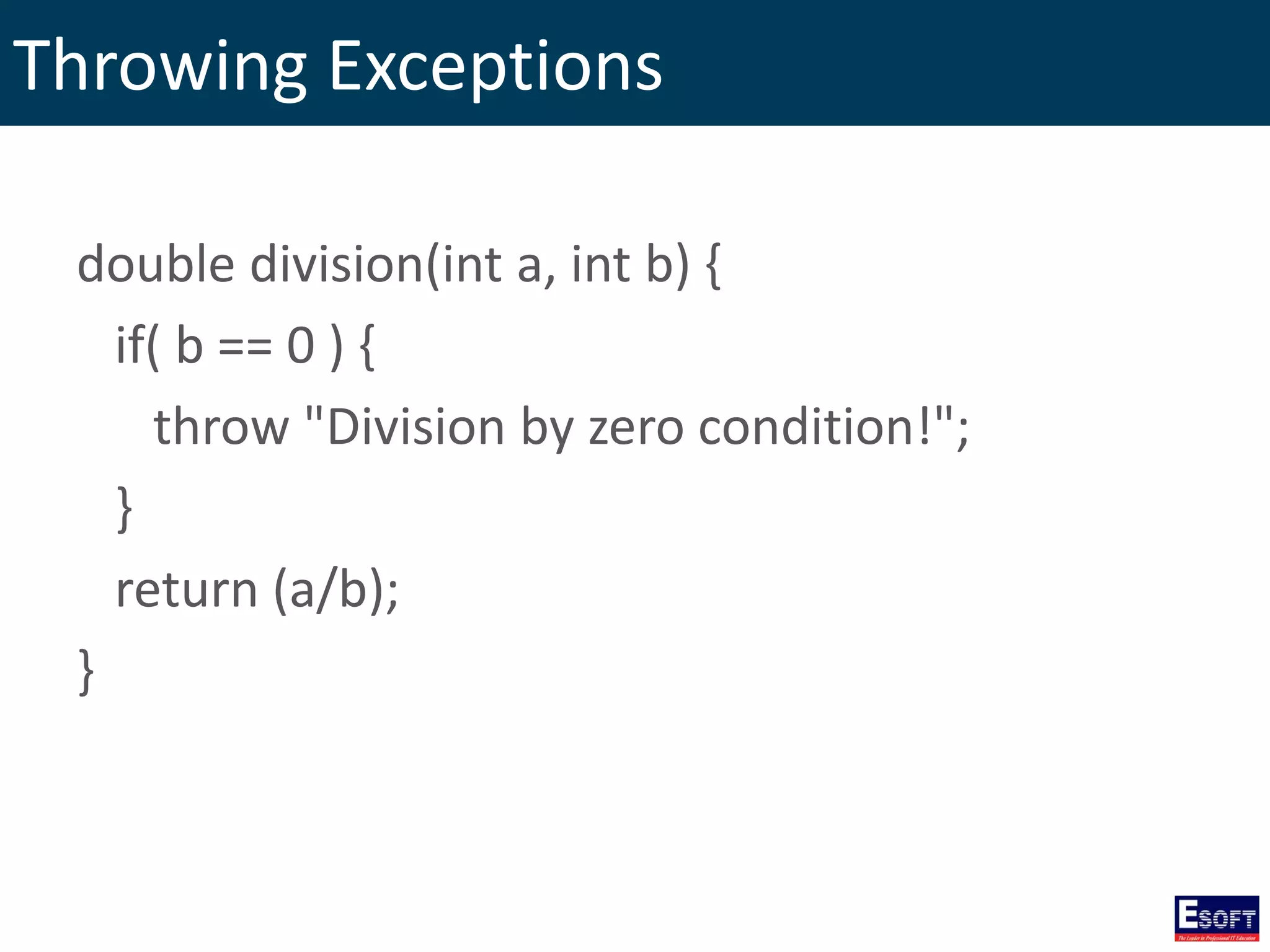 Throwing Exceptions
double division(int a, int b) {
if( b == 0 ) {
throw "Division by zero condition!";
}
return (a/b);
}
 