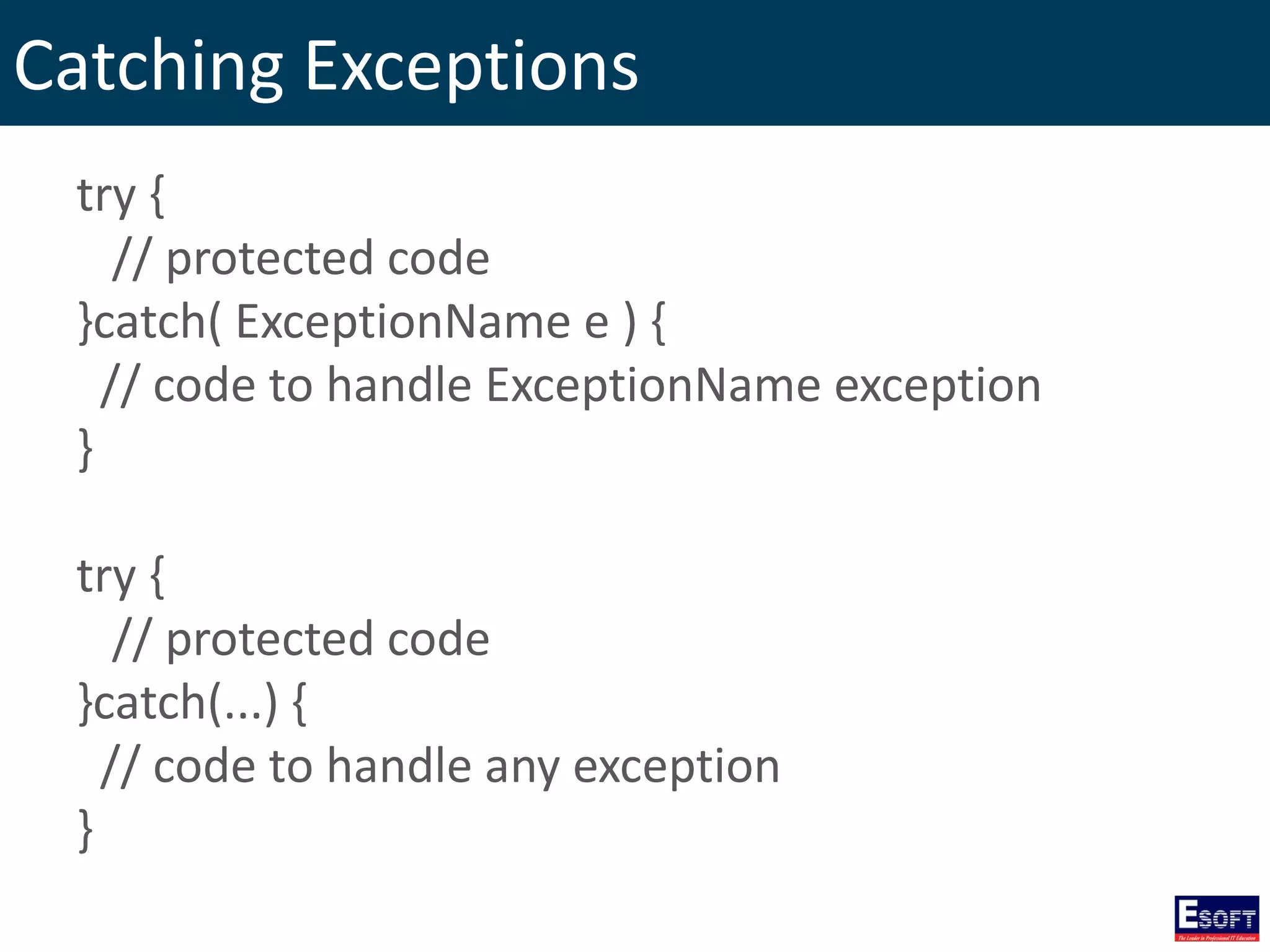 Catching Exceptions
try {
// protected code
}catch( ExceptionName e ) {
// code to handle ExceptionName exception
}
try {
// protected code
}catch(...) {
// code to handle any exception
}
 