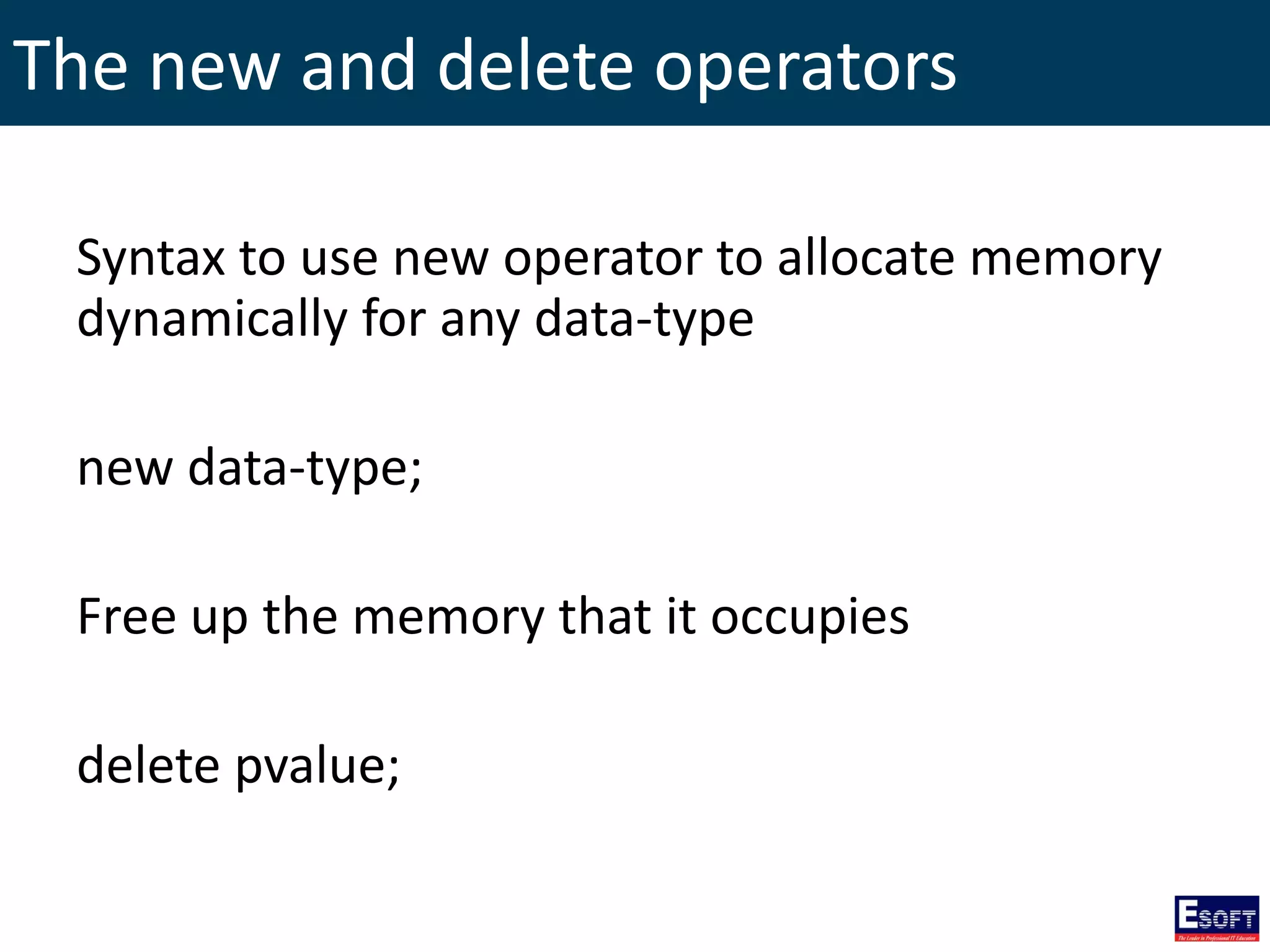 The new and delete operators
Syntax to use new operator to allocate memory
dynamically for any data-type
new data-type;
Free up the memory that it occupies
delete pvalue;
 