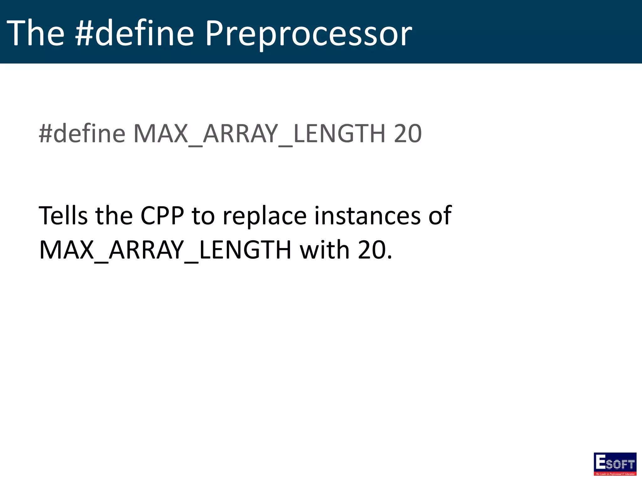 The #define Preprocessor
#define MAX_ARRAY_LENGTH 20
Tells the CPP to replace instances of
MAX_ARRAY_LENGTH with 20.
 