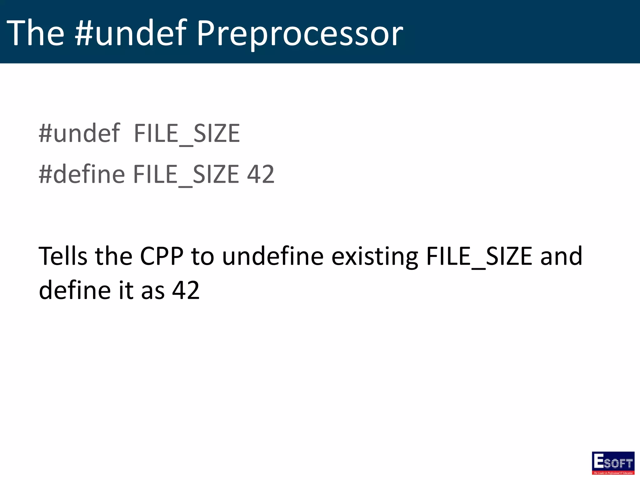 The #undef Preprocessor
#undef FILE_SIZE
#define FILE_SIZE 42
Tells the CPP to undefine existing FILE_SIZE and
define it as 42
 