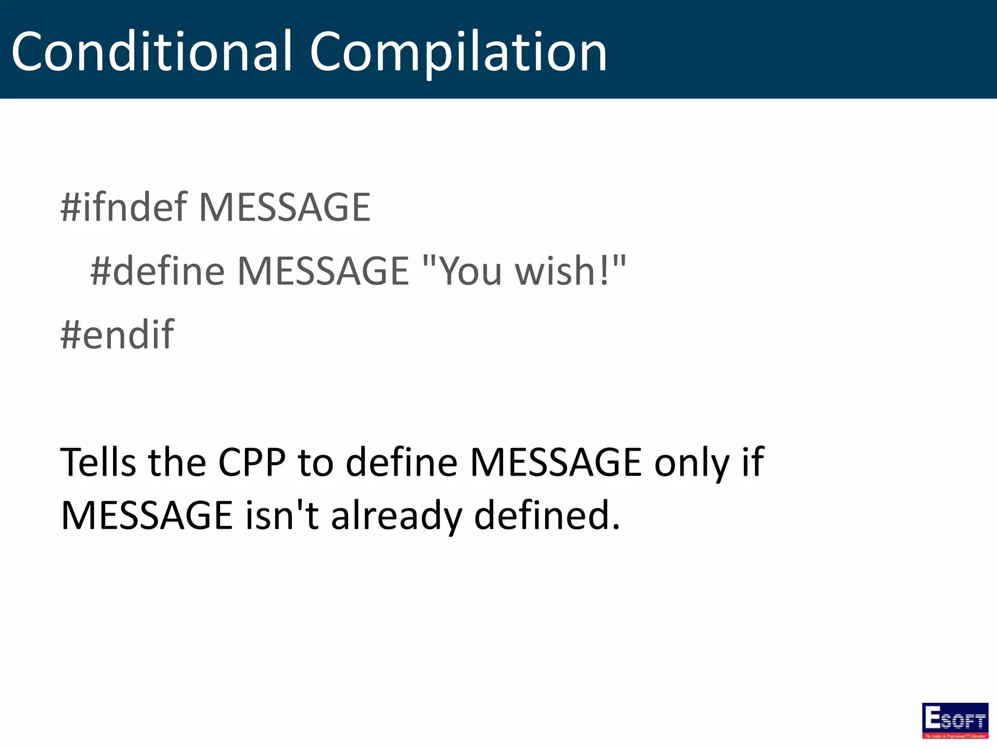 Conditional Compilation
#ifndef MESSAGE
#define MESSAGE "You wish!"
#endif
Tells the CPP to define MESSAGE only if
MESSAGE isn't already defined.
 