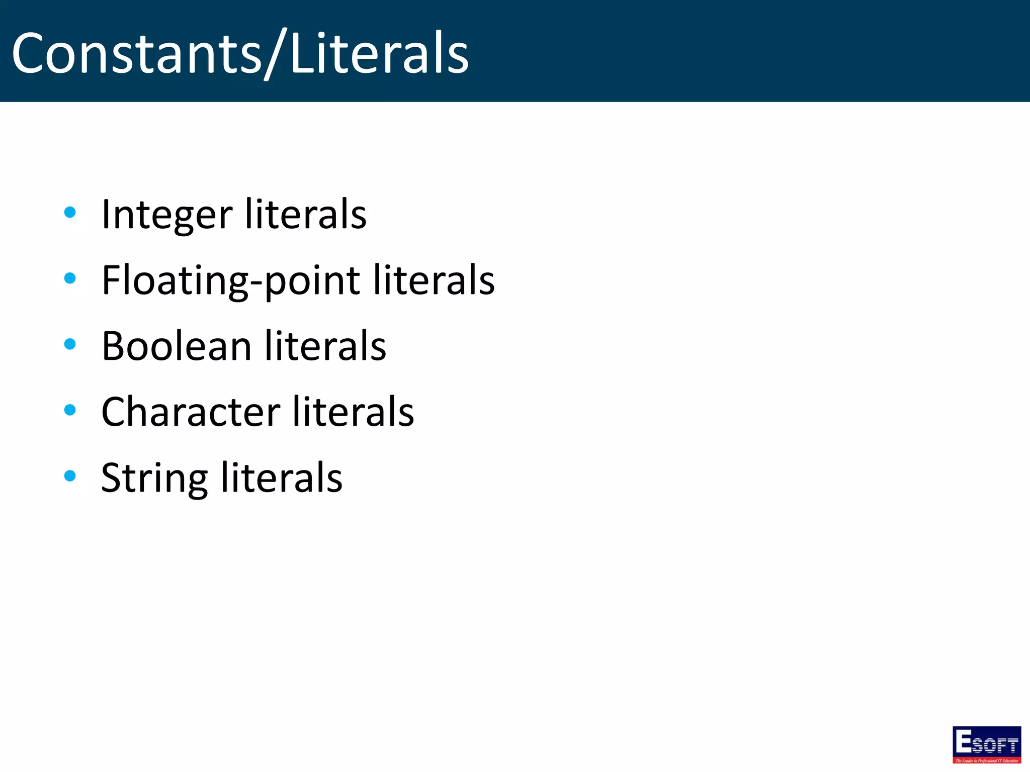 Constants/Literals
• Integer literals
• Floating-point literals
• Boolean literals
• Character literals
• String literals
 